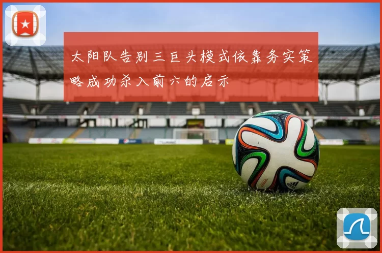 太阳队告别三巨头模式依靠务实策略成功杀入前六的启示