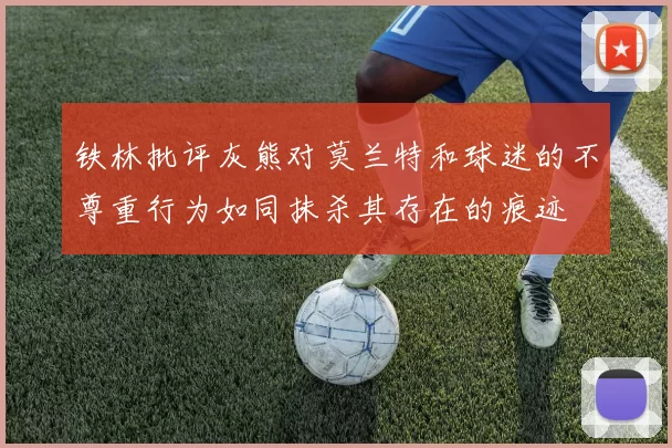 铁林批评灰熊对莫兰特和球迷的不尊重行为如同抹杀其存在的痕迹