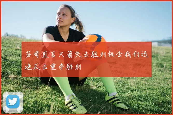 芬奇直言火箭失去胜利机会我们迅速反击重夺胜利