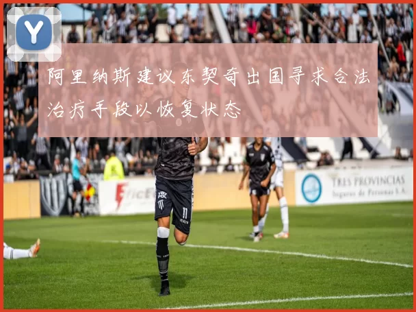 阿里纳斯建议东契奇出国寻求合法治疗手段以恢复状态