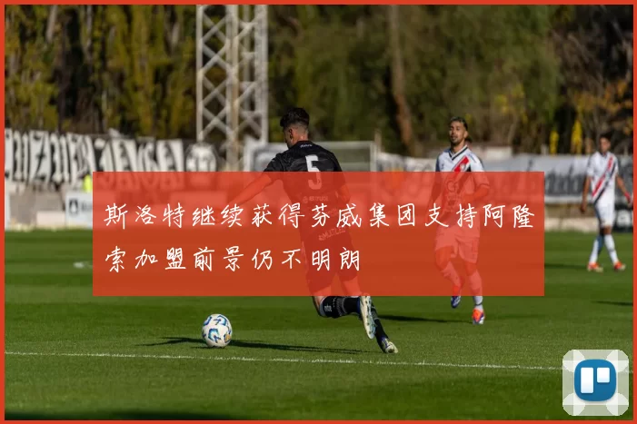 斯洛特继续获得芬威集团支持阿隆索加盟前景仍不明朗