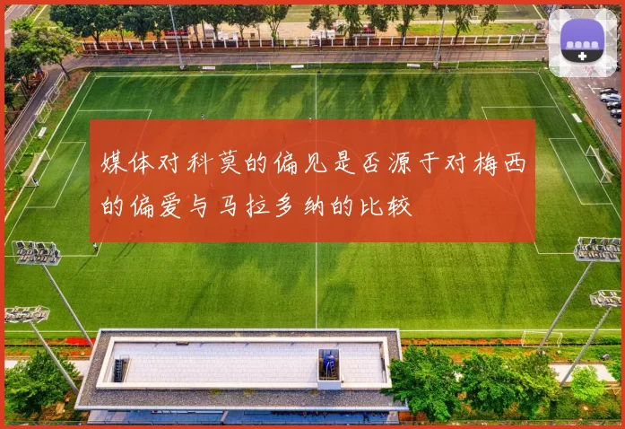 媒体对科莫的偏见是否源于对梅西的偏爱与马拉多纳的比较