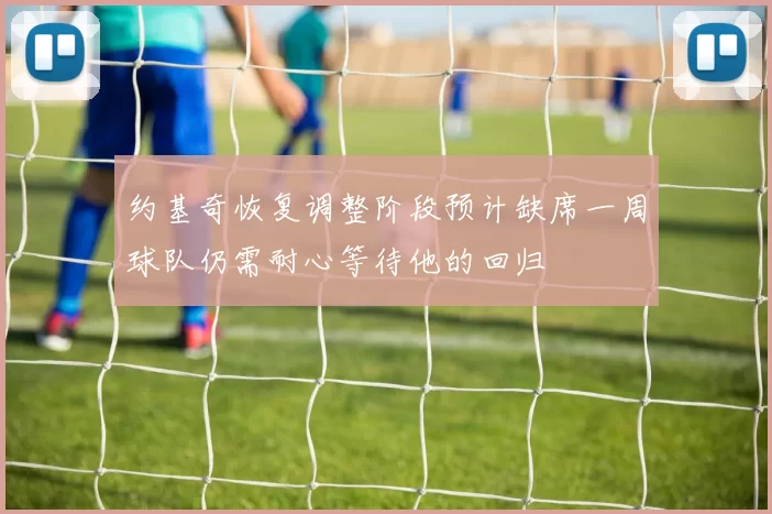 约基奇恢复调整阶段预计缺席一周球队仍需耐心等待他的回归