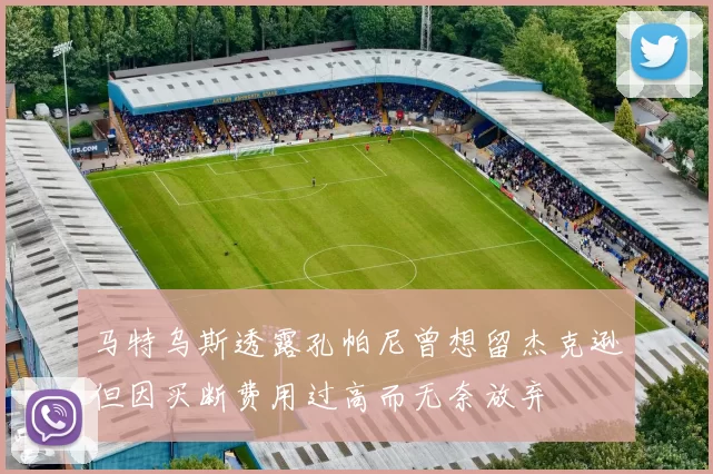 马特乌斯透露孔帕尼曾想留杰克逊但因买断费用过高而无奈放弃