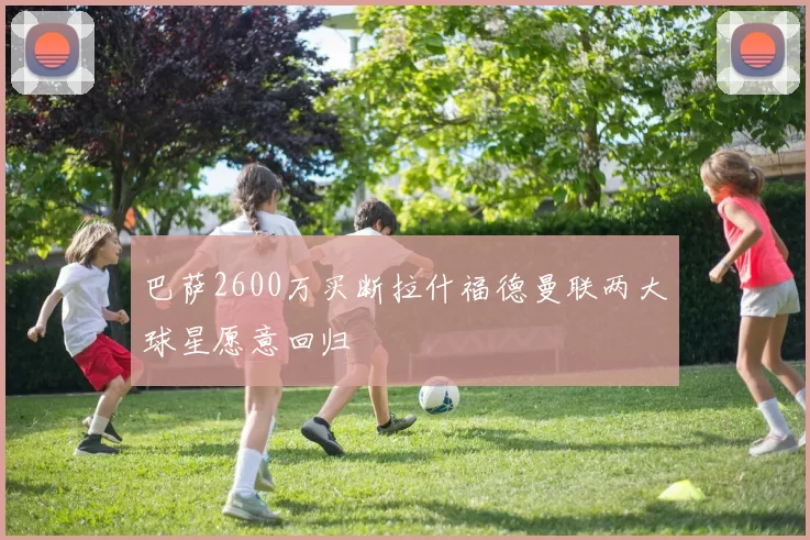 巴萨2600万买断拉什福德曼联两大球星愿意回归