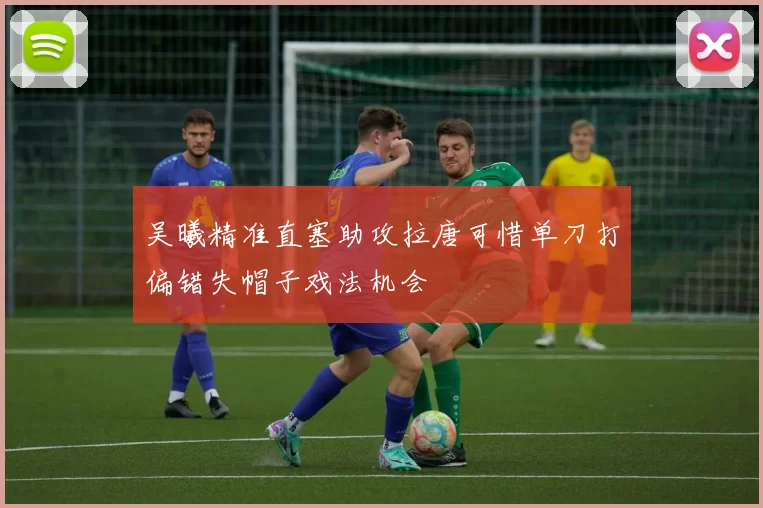 吴曦精准直塞助攻拉唐可惜单刀打偏错失帽子戏法机会