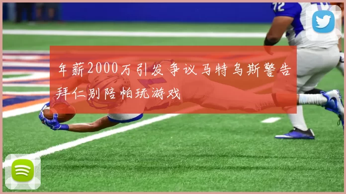 年薪2000万引发争议马特乌斯警告拜仁别陪帕玩游戏
