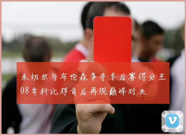 米切尔与布伦森争夺季后赛得分王08年科比邓肯后再现巅峰对决