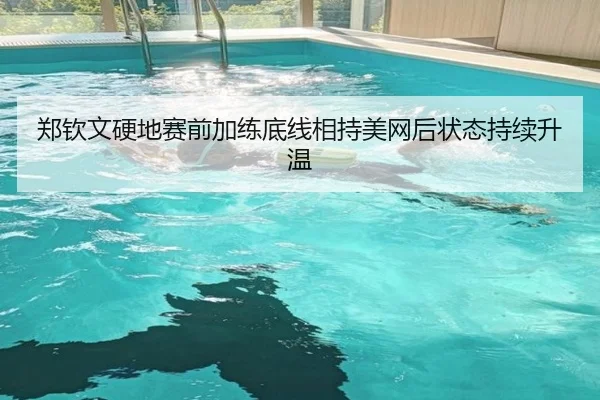 郑钦文硬地赛前加练底线相持美网后状态持续升温